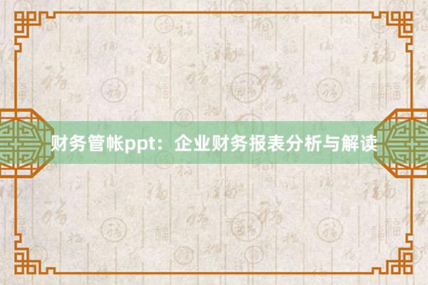 财务管帐ppt：企业财务报表分析与解读